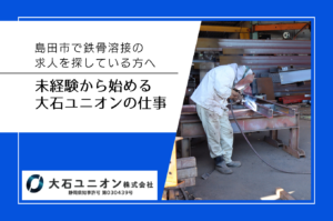 島田市で鉄骨溶接の求人を探している方へ｜未経験から始める大石ユニオンの仕事